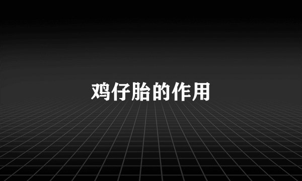 鸡仔胎的作用
