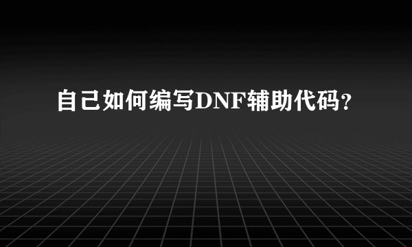 自己如何编写DNF辅助代码？