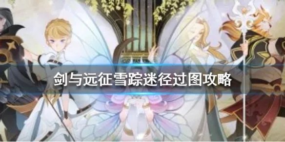 《剑与远征》雪踪迷径怎么过 雪踪迷径过图攻略