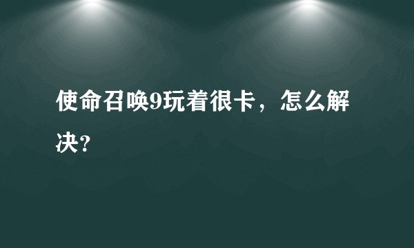 使命召唤9玩着很卡，怎么解决？