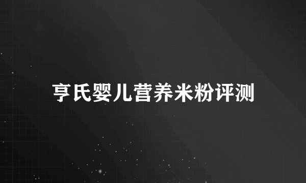 亨氏婴儿营养米粉评测