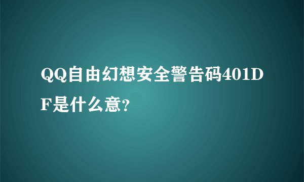 QQ自由幻想安全警告码401DF是什么意？