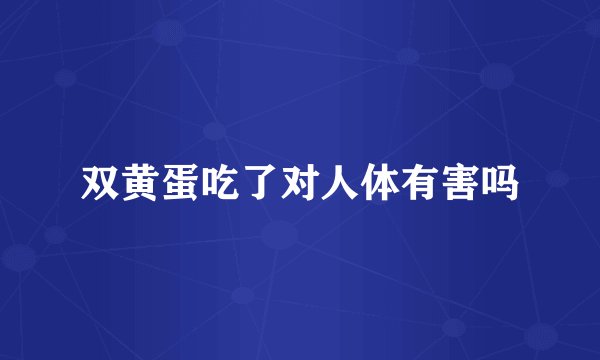 双黄蛋吃了对人体有害吗