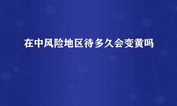 在中风险地区待多久会变黄吗
