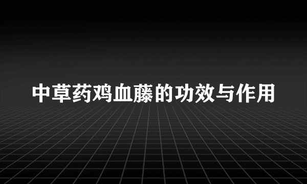 中草药鸡血藤的功效与作用