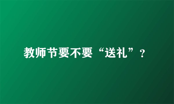 教师节要不要“送礼”？