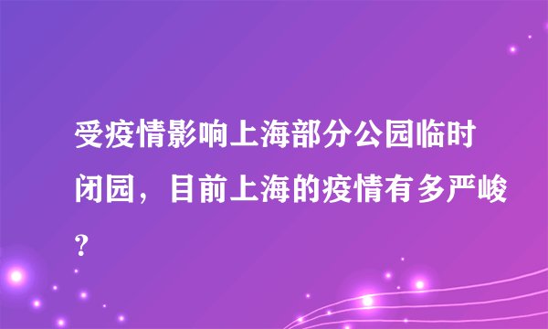受疫情影响上海部分公园临时闭园，目前上海的疫情有多严峻？