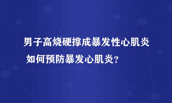 男子高烧硬撑成暴发性心肌炎 如何预防暴发心肌炎?