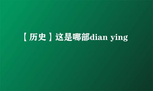 【历史】这是哪部dian ying