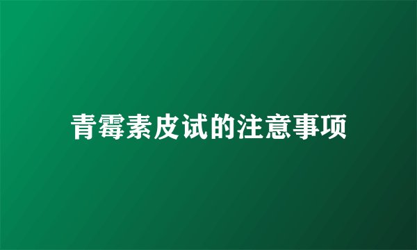 青霉素皮试的注意事项