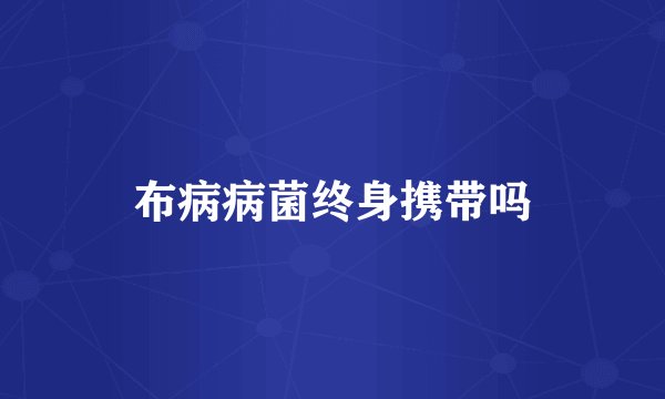 布病病菌终身携带吗