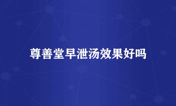 尊善堂早泄汤效果好吗