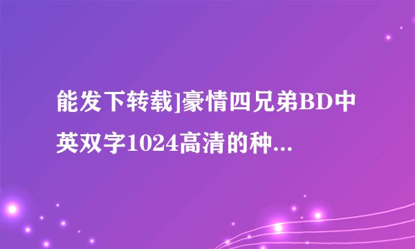 能发下转载]豪情四兄弟BD中英双字1024高清的种子或下载链接么？
