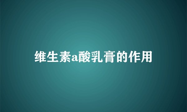 维生素a酸乳膏的作用