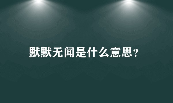 默默无闻是什么意思？