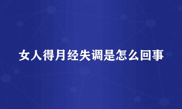 女人得月经失调是怎么回事
