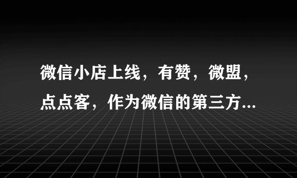 微信小店上线，有赞，微盟，点点客，作为微信的第三方开发平台出路在哪？