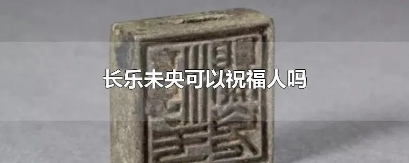 长乐未央可以祝福人吗