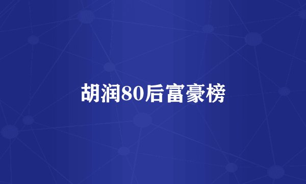 胡润80后富豪榜