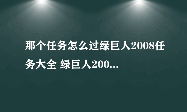 那个任务怎么过绿巨人2008任务大全 绿巨人2008有一个任务是有六个用来搬的机械人？