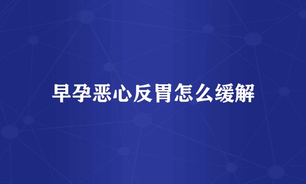 早孕恶心反胃怎么缓解