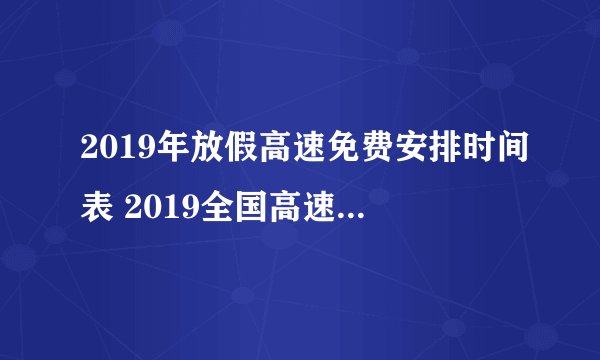 2019年放假高速免费安排时间表 2019全国高速免费时间