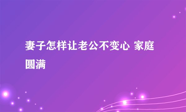 妻子怎样让老公不变心 家庭圆满