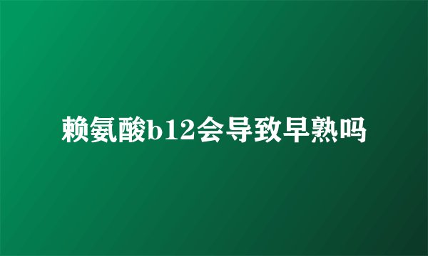 赖氨酸b12会导致早熟吗