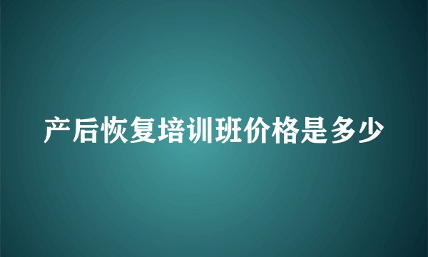 产后恢复培训班价格是多少