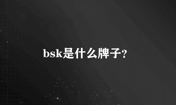 bsk是什么牌子？