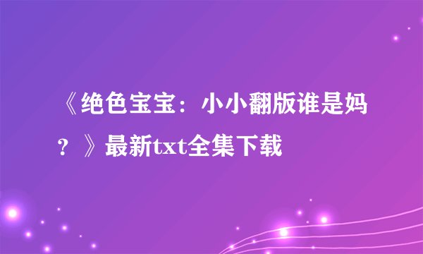 《绝色宝宝：小小翻版谁是妈？》最新txt全集下载
