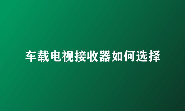 车载电视接收器如何选择