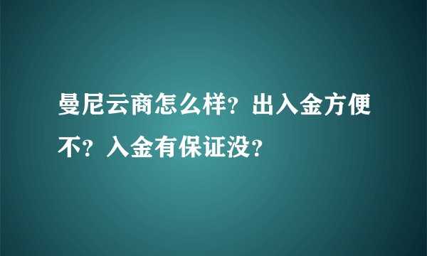 曼尼云商怎么样？出入金方便不？入金有保证没？