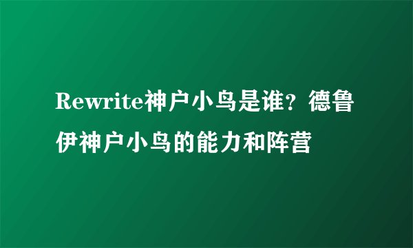 Rewrite神户小鸟是谁？德鲁伊神户小鸟的能力和阵营