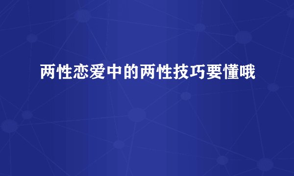 两性恋爱中的两性技巧要懂哦