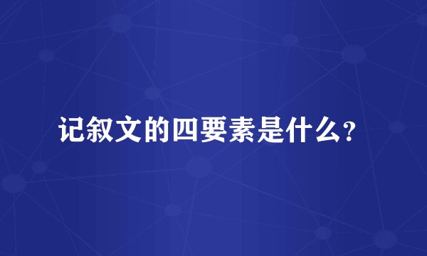 记叙文的四要素是什么？