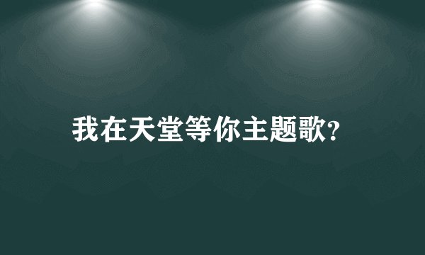 我在天堂等你主题歌？