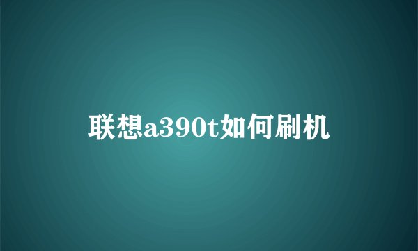 联想a390t如何刷机
