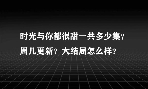 时光与你都很甜一共多少集？周几更新？大结局怎么样？