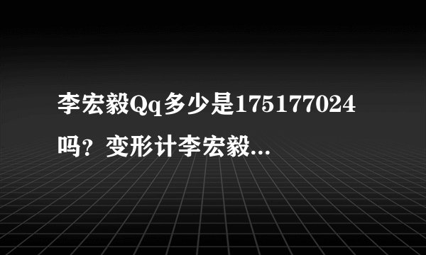 李宏毅Qq多少是175177024吗？变形计李宏毅Qq多少，李宏毅微博，李宏毅咆哮，李宏毅哥哥，李