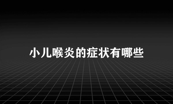 小儿喉炎的症状有哪些