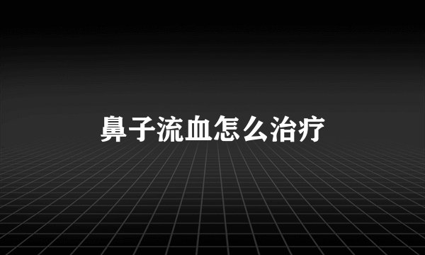 鼻子流血怎么治疗