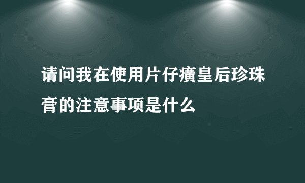请问我在使用片仔癀皇后珍珠膏的注意事项是什么