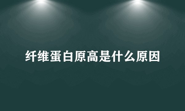 纤维蛋白原高是什么原因