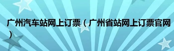 广州汽车站网上订票（广州省站网上订票官网）