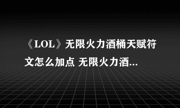 《LOL》无限火力酒桶天赋符文怎么加点 无限火力酒桶天赋符文加点攻略