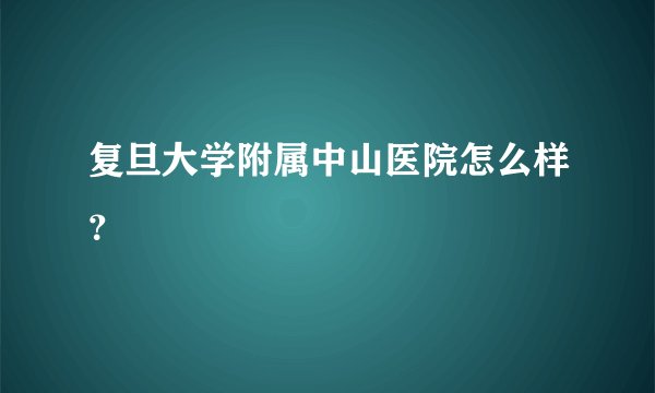 复旦大学附属中山医院怎么样？