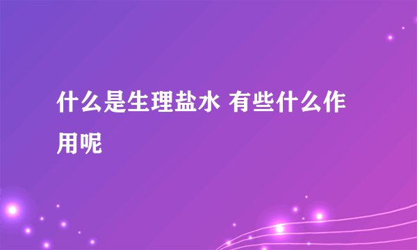 什么是生理盐水 有些什么作用呢