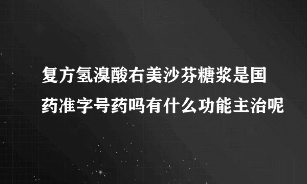 复方氢溴酸右美沙芬糖浆是国药准字号药吗有什么功能主治呢