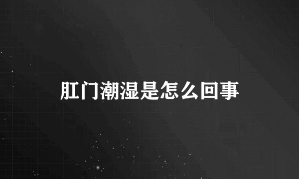 肛门潮湿是怎么回事